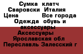 Сумка- клатч. Сваровски. Италия. › Цена ­ 3 000 - Все города Одежда, обувь и аксессуары » Аксессуары   . Ярославская обл.,Переславль-Залесский г.